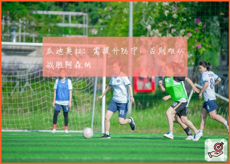 瓜迪奥拉：需提升防守，否则难以战胜阿森纳