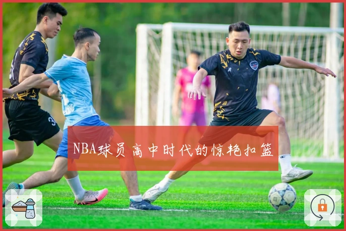 NBA球员高中时代的惊艳扣篮