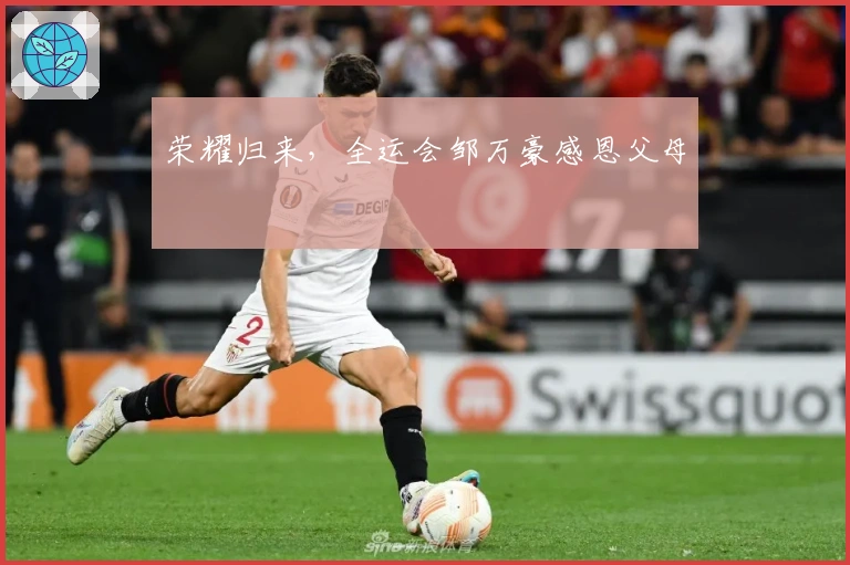 荣耀归来，全运会邹万豪感恩父母