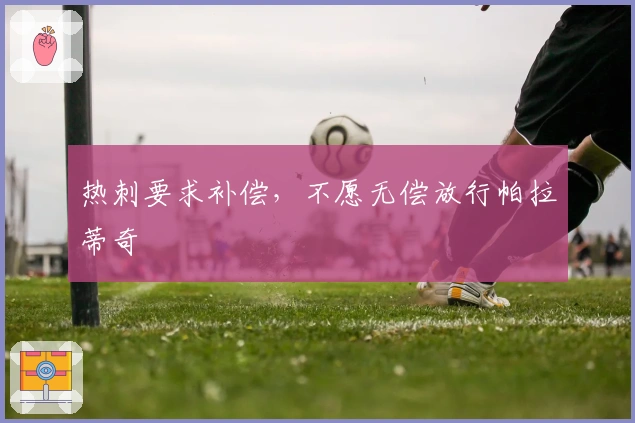 热刺要求补偿，不愿无偿放行帕拉蒂奇