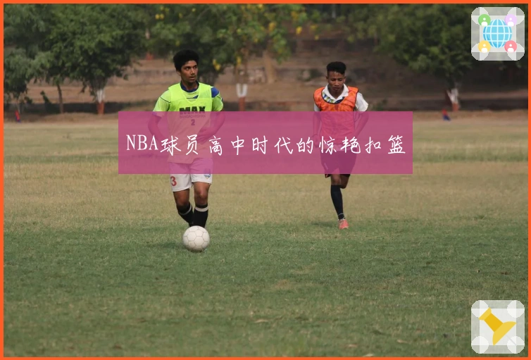 NBA球员高中时代的惊艳扣篮