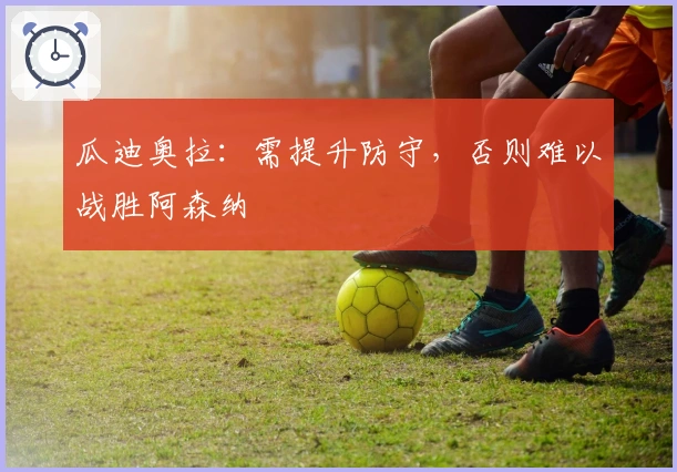 瓜迪奥拉：需提升防守，否则难以战胜阿森纳