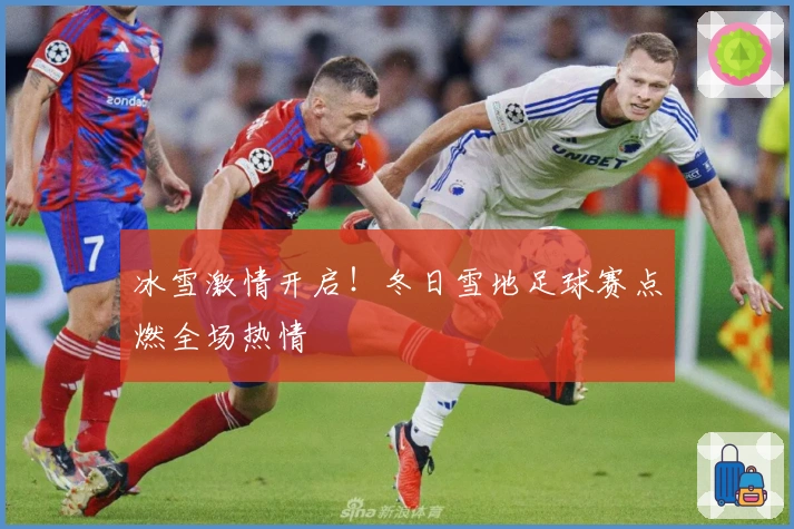 冰雪激情开启！冬日雪地足球赛点燃全场热情