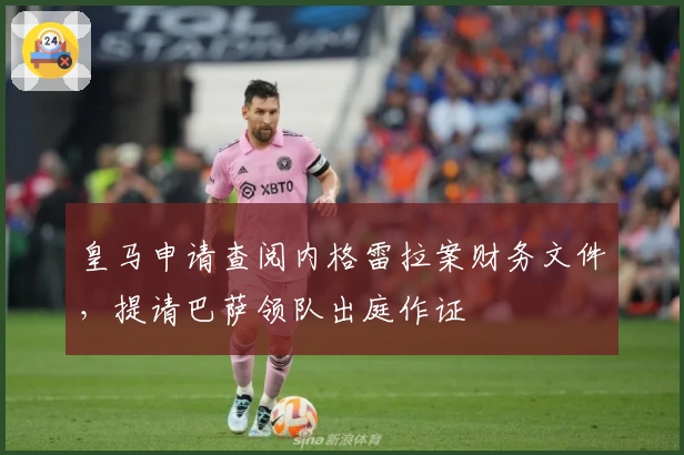 皇马申请查阅内格雷拉案财务文件，提请巴萨领队出庭作证